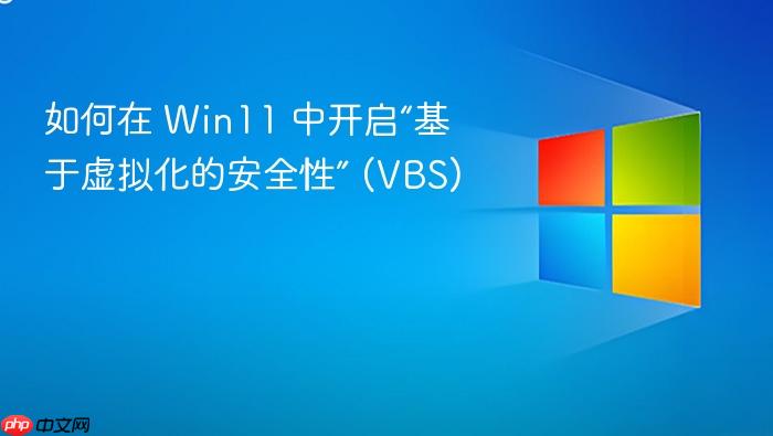如何在 win11 中开启“基于虚拟化的安全性” (vbs)