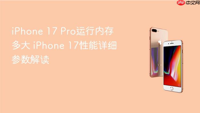 iphone 17 pro运行内存多大 iphone 17性能详细参数解读
