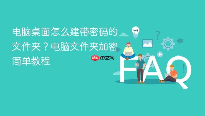 电脑桌面怎么建带密码的文件夹？电脑文件夹加密简单教程