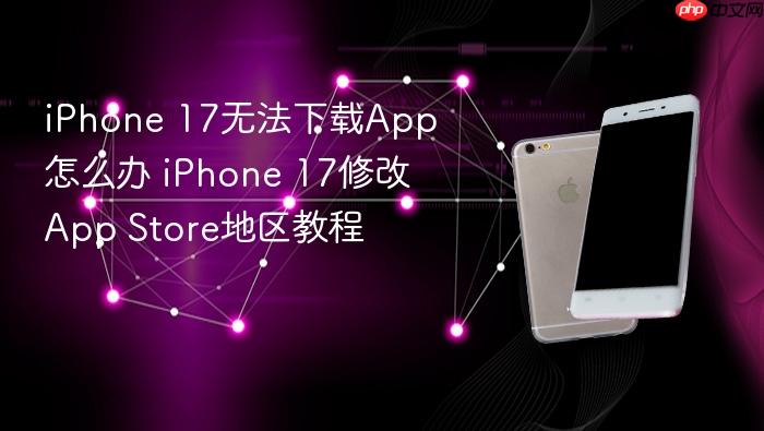 iphone 17无法下载app怎么办 iphone 17修改app store地区教程