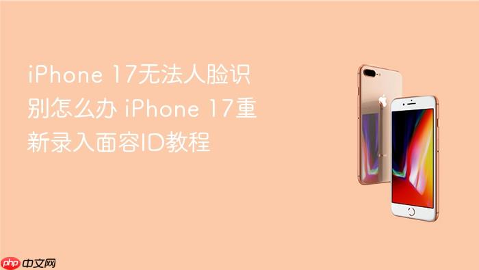 iphone 17无法人脸识别怎么办 iphone 17重新录入面容id教程