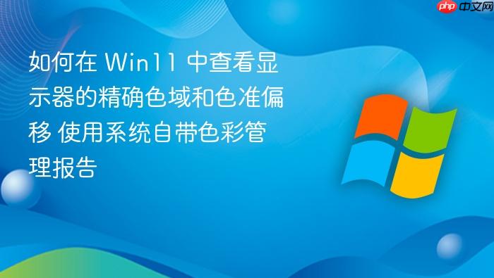 如何在 win11 中查看显示器的精确色域和色准偏移 使用系统自带色彩管理报告