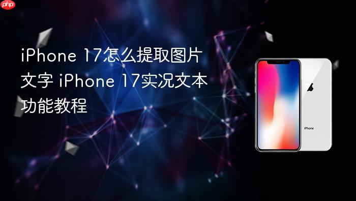 iphone 17怎么提取图片文字 iphone 17实况文本功能教程