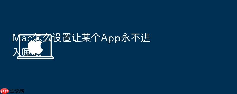 mac怎么设置让某个app永不进入睡眠