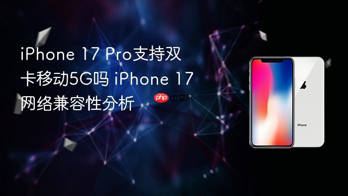 iphone 17 pro支持双卡移动5g吗 iphone 17网络兼容性分析