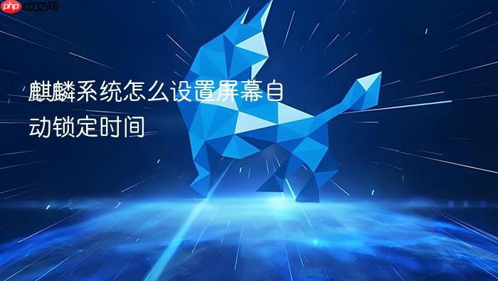 麒麟系统怎么设置屏幕自动锁定时间