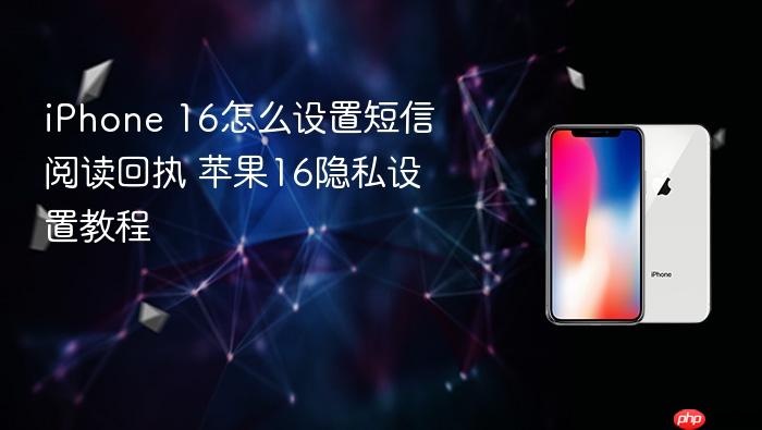 iphone 16怎么设置短信阅读回执 苹果16隐私设置教程