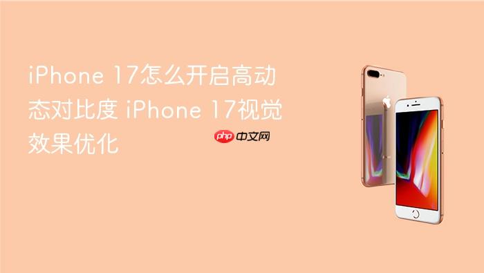 iphone 17怎么开启高动态对比度 iphone 17视觉效果优化