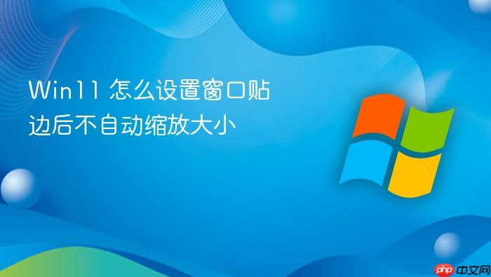 win11 怎么设置窗口贴边后不自动缩放大小