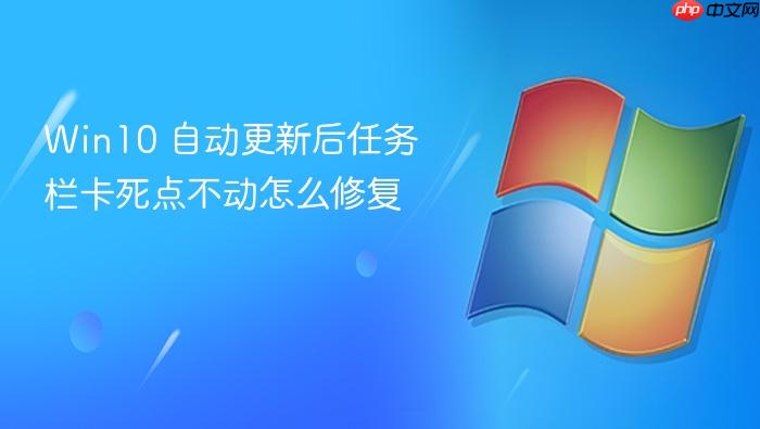 win10 自动更新后任务栏卡死点不动怎么修复