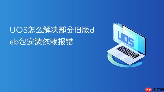 uos怎么解决部分旧版deb包安装依赖报错