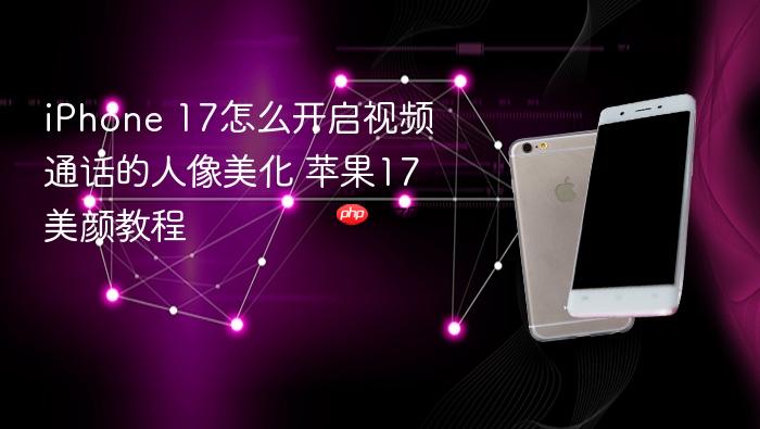 iphone 17怎么开启视频通话的人像美化 苹果17美颜教程