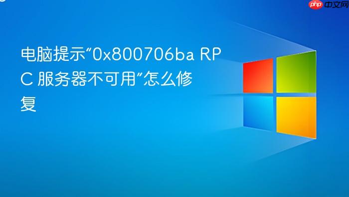 电脑提示“0x800706ba rpc 服务器不可用”怎么修复