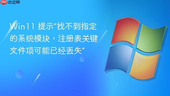 win11 提示“找不到指定的系统模块，注册表关键文件项可能已经丢失”