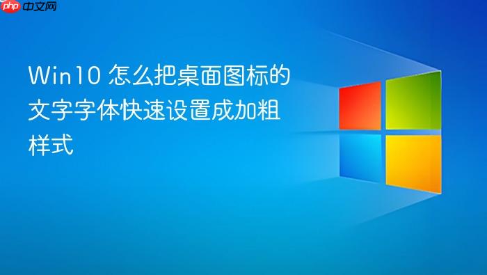 win10 怎么把桌面图标的文字字体快速设置成加粗样式