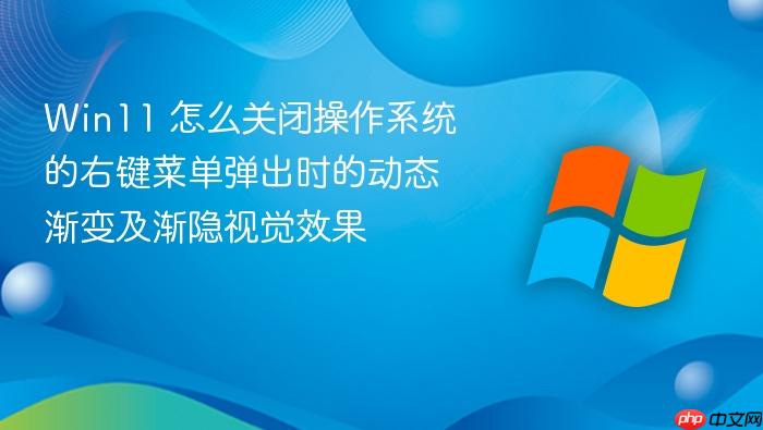 win11 怎么关闭操作系统的右键菜单弹出时的动态渐变及渐隐视觉效果