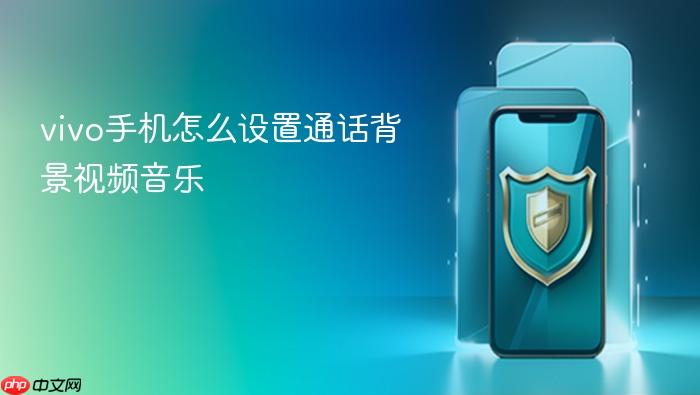 vivo手机怎么设置通话背景视频音乐