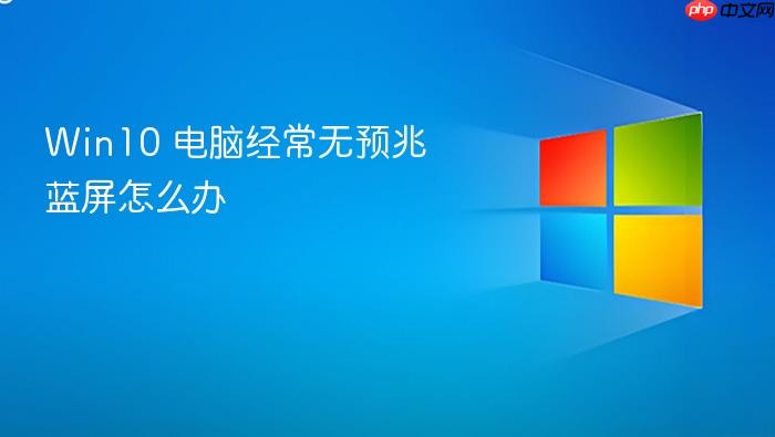 win10 电脑经常无预兆蓝屏怎么办