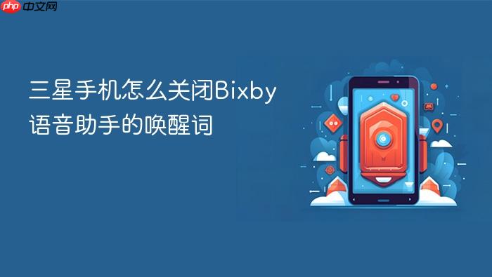 三星手机怎么关闭bixby语音助手的唤醒词