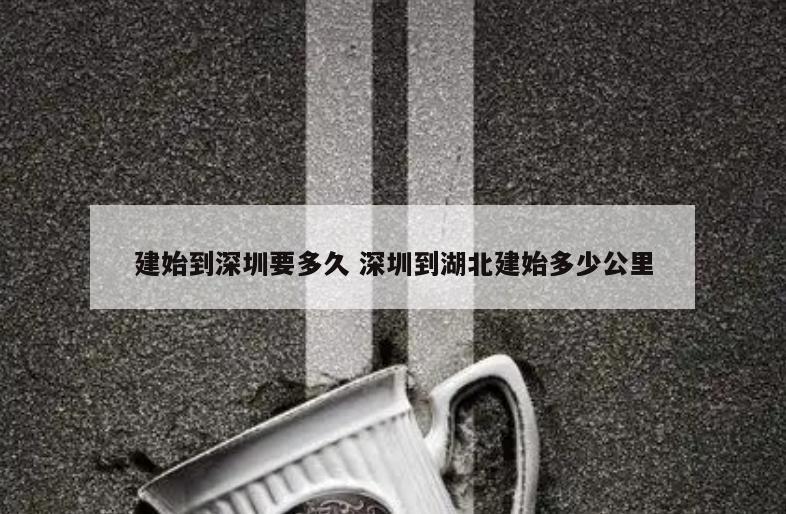 建始到深圳要多久 深圳到湖北建始多少公里