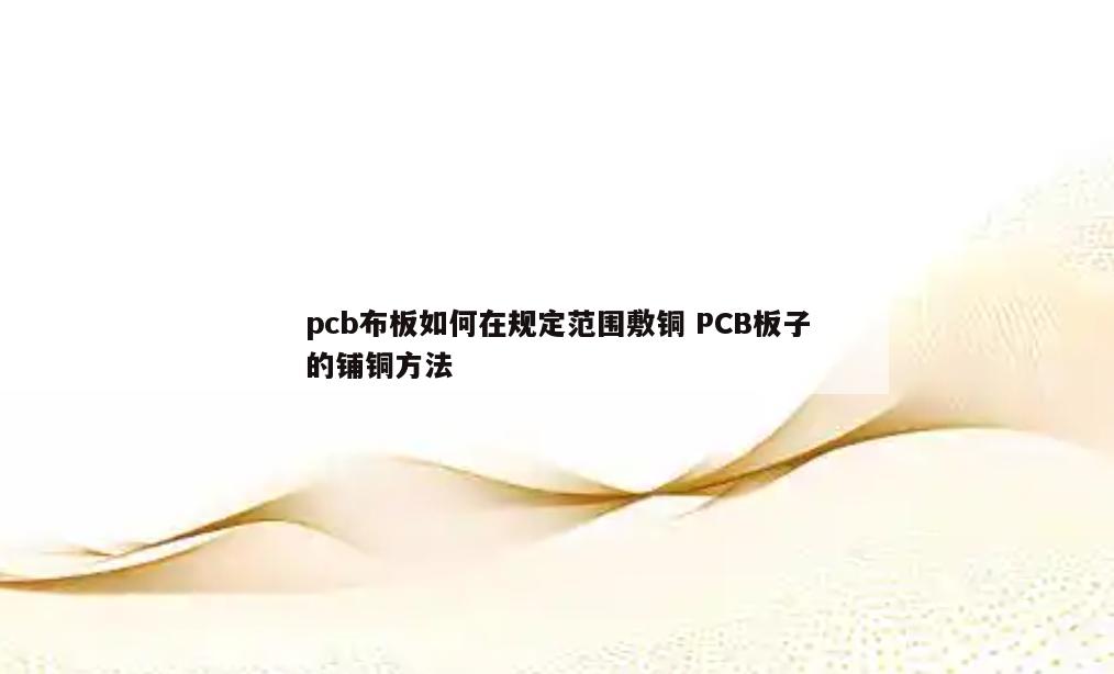 pcb布板如何在规定范围敷铜 PCB板子的铺铜方法
