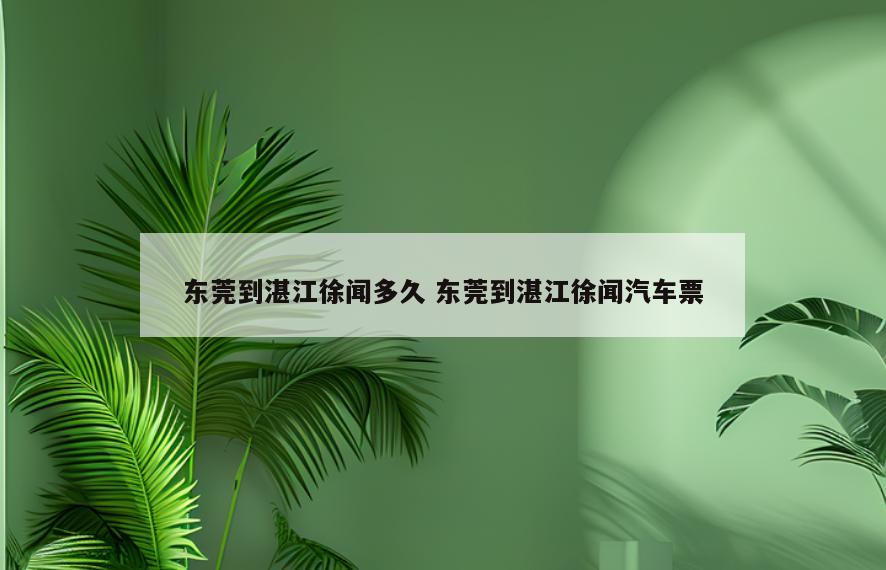 东莞到湛江徐闻多久 东莞到湛江徐闻汽车票