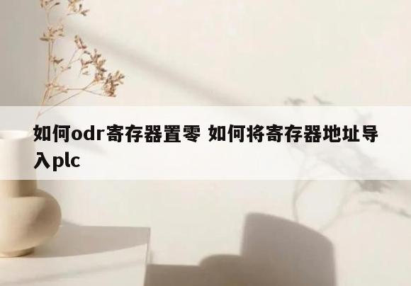如何odr寄存器置零 如何将寄存器地址导入plc