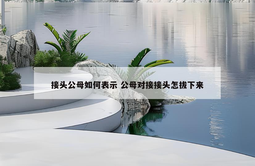 接头公母如何表示 公母对接接头怎拔下来