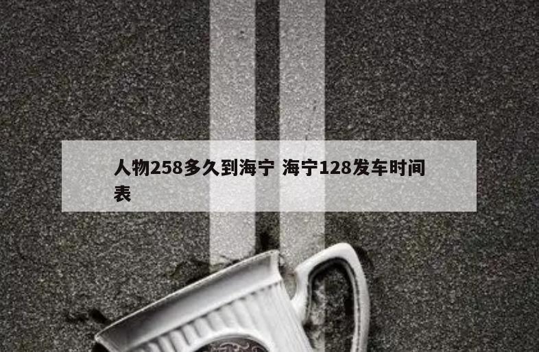 人物258多久到海宁 海宁128发车时间表
