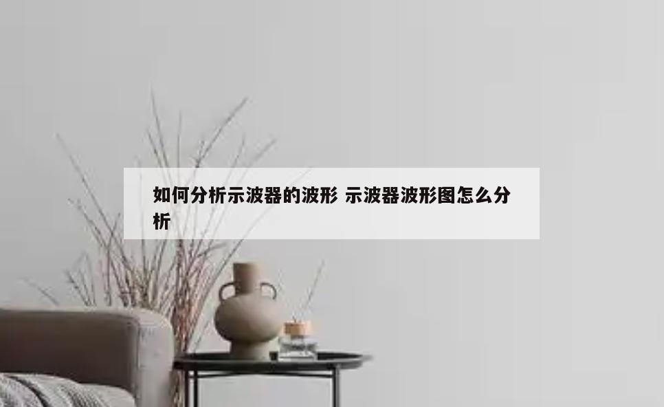 如何分析示波器的波形 示波器波形图怎么分析