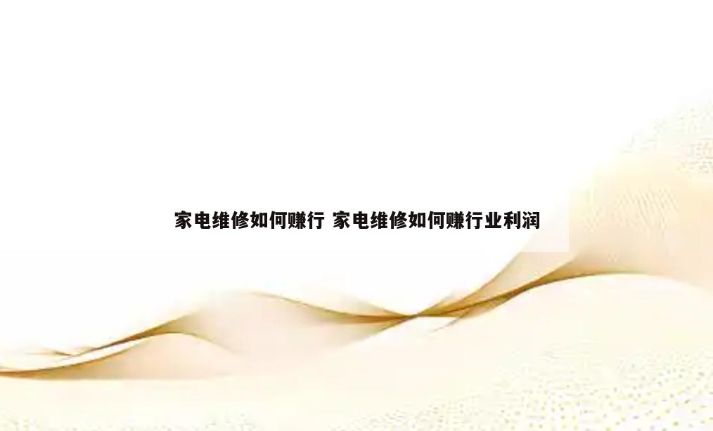 家电维修如何赚行 家电维修如何赚行业利润