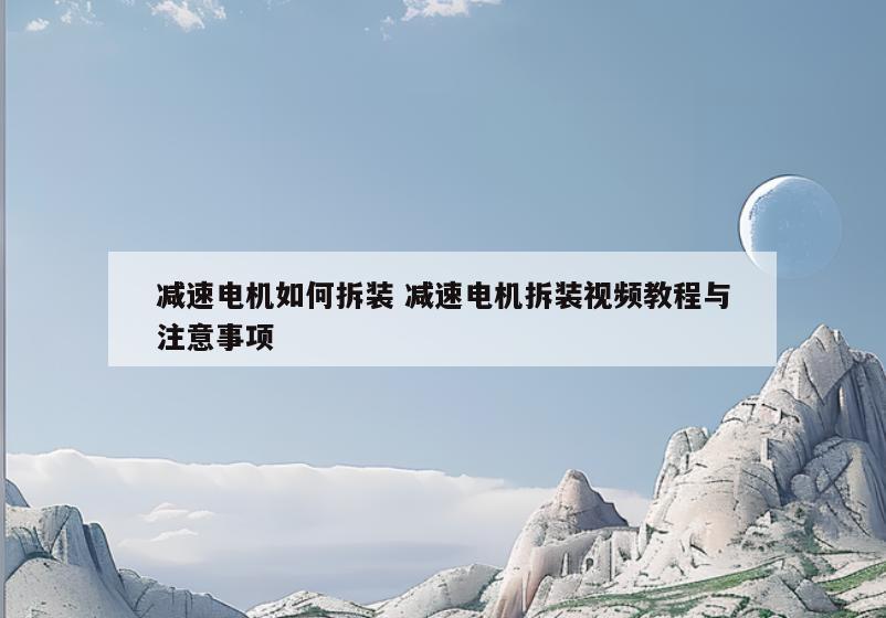 减速电机如何拆装 减速电机拆装视频教程与注意事项