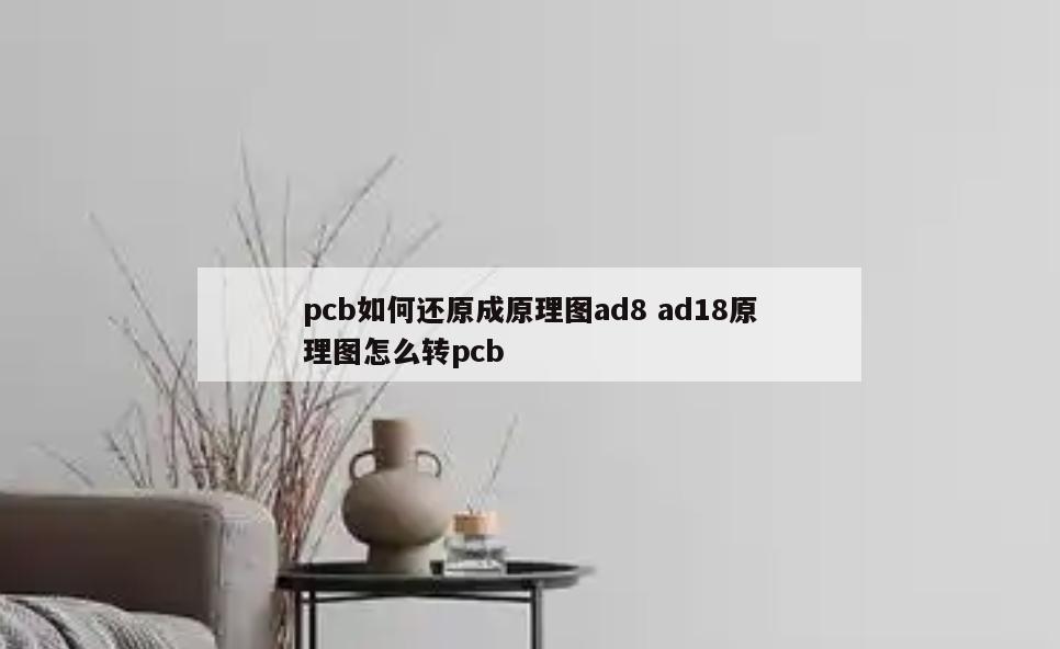 pcb如何还原成原理图ad8 ad18原理图怎么转pcb