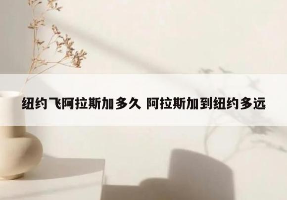 纽约飞阿拉斯加多久 阿拉斯加到纽约多远