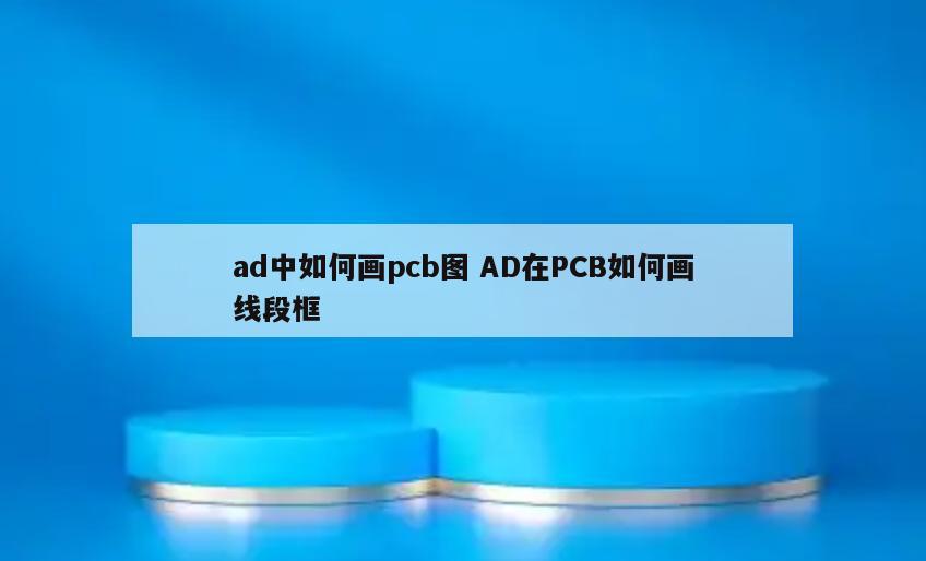 ad中如何画pcb图 AD在PCB如何画线段框