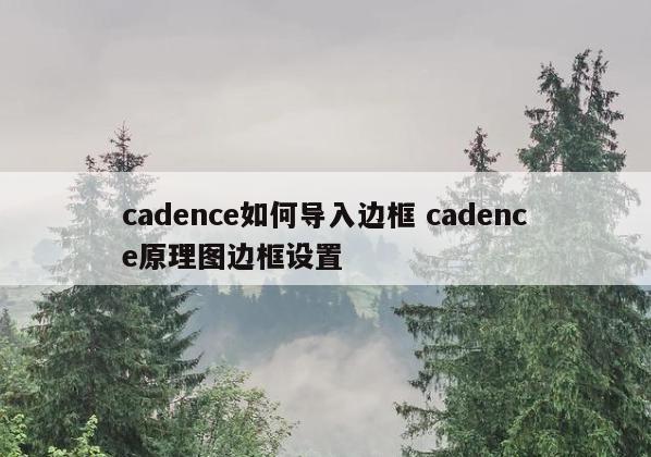 cadence如何导入边框 cadence原理图边框设置