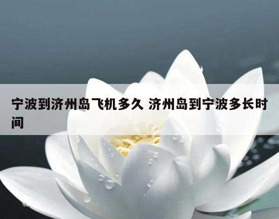 宁波到济州岛飞机多久 济州岛到宁波多长时间