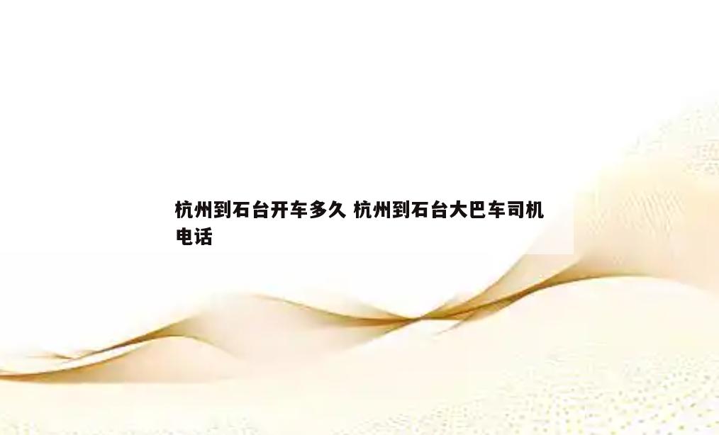 杭州到石台开车多久 杭州到石台大巴车司机电话