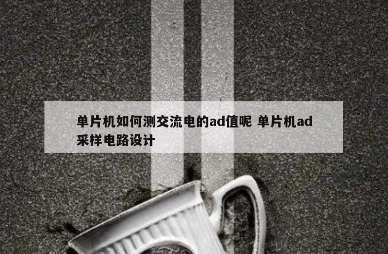单片机如何测交流电的ad值呢 单片机ad采样电路设计