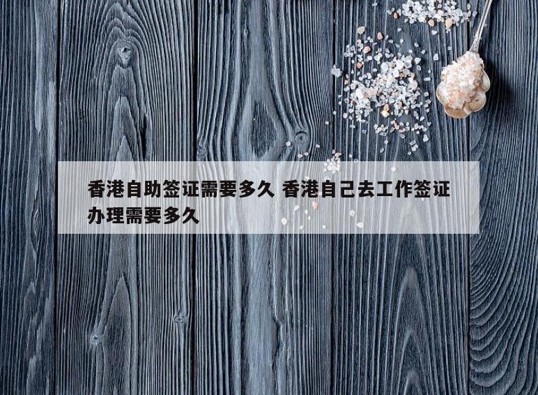 香港自助签证需要多久 香港自己去工作签证办理需要多久