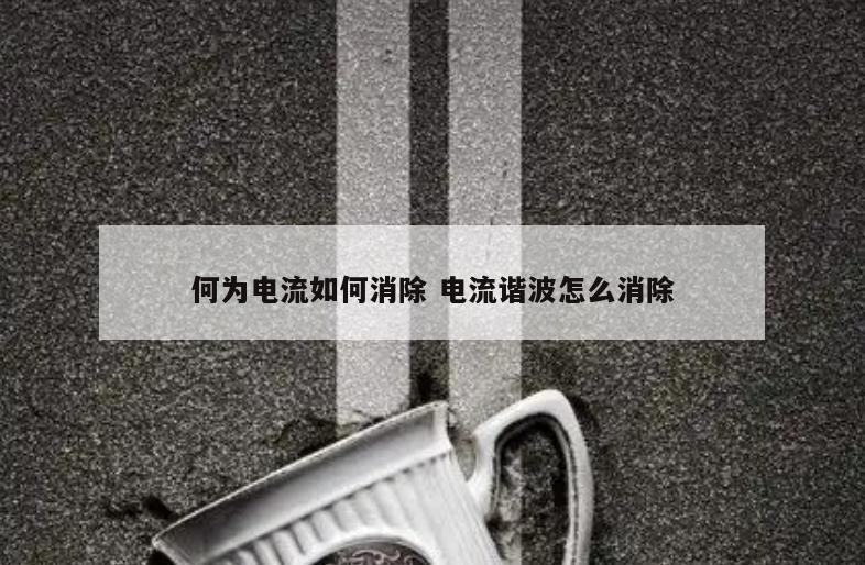 何为电流如何消除 电流谐波怎么消除