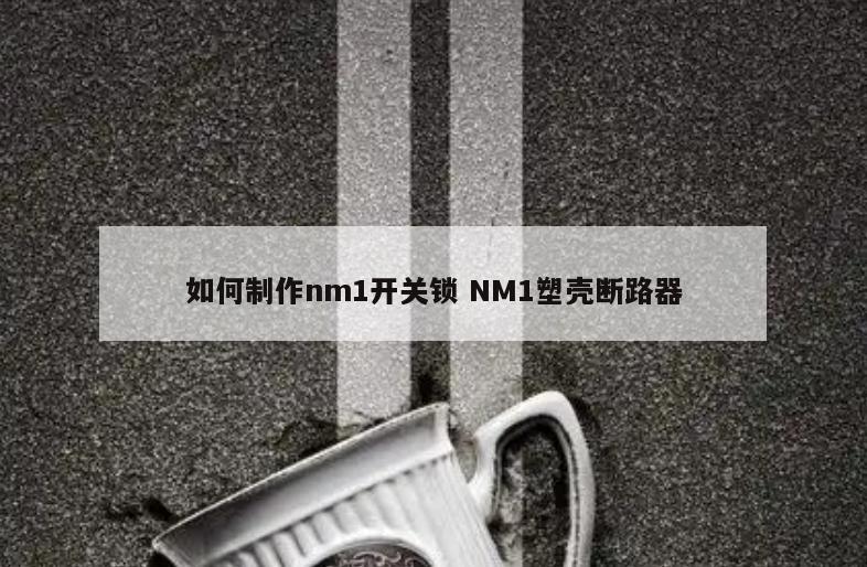 如何制作nm1开关锁 NM1塑壳断路器