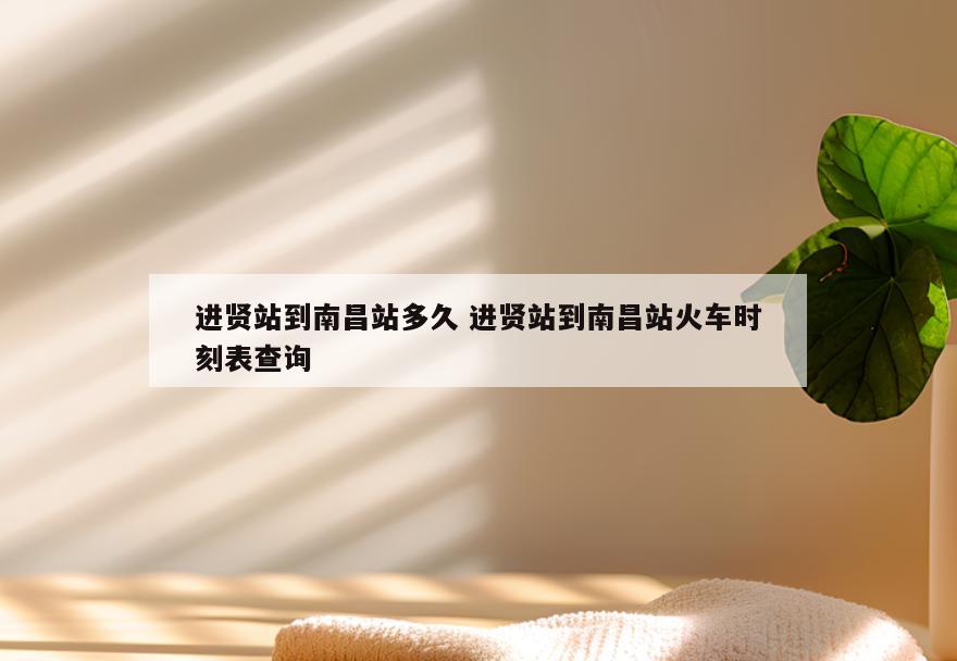 进贤站到南昌站多久 进贤站到南昌站火车时刻表查询