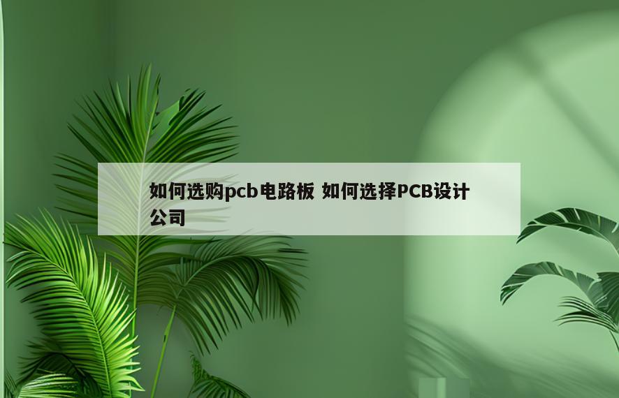 如何选购pcb电路板 如何选择PCB设计公司