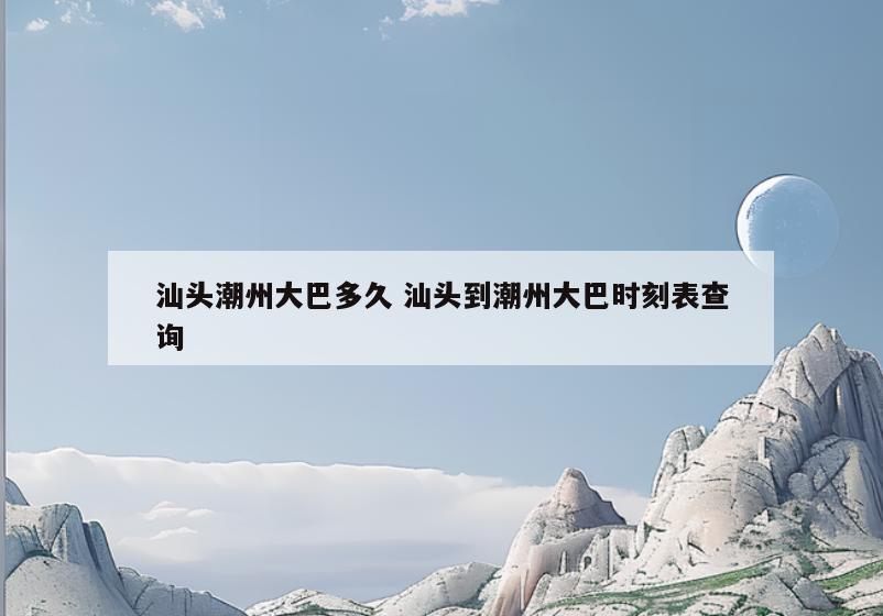 汕头潮州大巴多久 汕头到潮州大巴时刻表查询