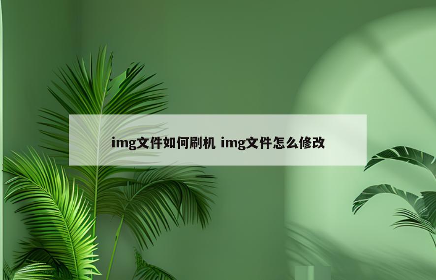 img文件如何刷机 img文件怎么修改