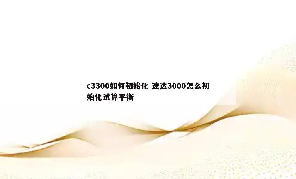 c3300如何初始化 速达3000怎么初始化试算平衡