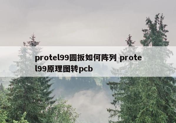 protel99圆扳如何阵列 protel99原理图转pcb