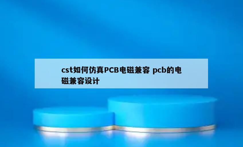 cst如何仿真PCB电磁兼容 pcb的电磁兼容设计