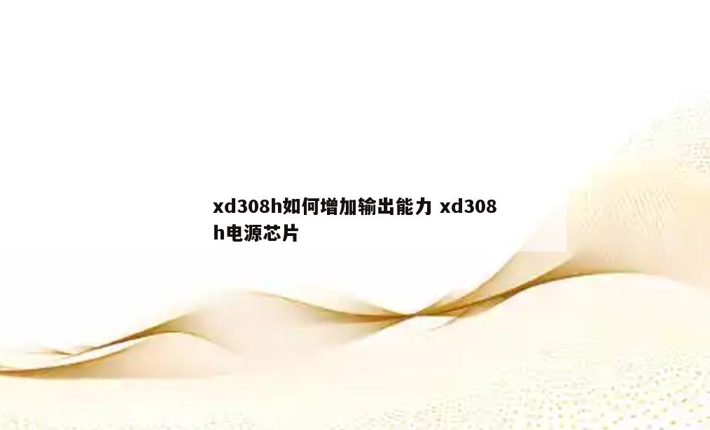 xd308h如何增加输出能力 xd308h电源芯片